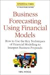Business Forecasting Using Financial Models: How to Use the Key Techniques of Financial Modelling to Interpret Business Proposals (Financial Times M)