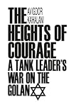 The Heights of Courage: A Tank Leader's War on the Golan