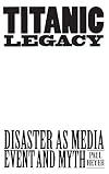 TITANIC LEGACY: Disaster as Media Event and Myth