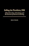 Selling the President, 1920: Albert D. Lasker, Advertising, and the Election of Warren G. Harding