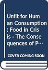 Unfit for Human Consumption: Food in Crisis - The Consequences of Putting Profit Before Safety