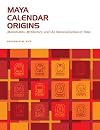 Maya Calendar Origins: Monuments, Mythistory, and the Materialization of Time (William and Bettye Nowlin Series)