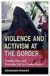 Violence and Activism at the Border: Gender, Fear, and Everyday Life in Ciudad Juarez