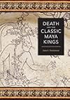 Death and the Classic Maya Kings (Linda Schele Series in Maya and Pre-Columbian Studies)