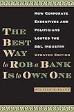 The Best Way To Rob A Bank Is To Own One How Corporate Executives And Politicians Looted The Sl Industry