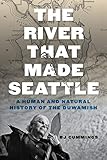 The River That Made Seattle A Human And Natural History Of The Duwamish