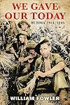 We Gave Our Today: Burma 1941-1945