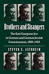 Brothers and Strangers: The East European Jew in German and German Jewish Consciousness, 1800-1923
