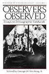 Observers Observed: Essays on Ethnographic Fieldwork (History of Anthropology)