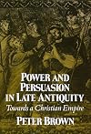 Power and Persuasion in Late Antiquity: Towards a Christian Empire