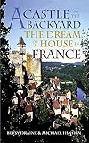 A Castle In The Backyard The Dream Of A House In France