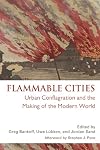 Flammable Cities: Urban Conflagration and the Making of the Modern World