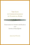 The Gift of Correspondence in Classical Rome: Friendship in Cicero's Ad Familiares and Seneca's Moral Epistles (Wisconsin Studies in Classics)