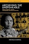 Archiving the Unspeakable: Silence, Memory, and the Photographic Record in Cambodia (Critical Human Rights)