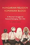 Hungarian Religion, Romanian Blood: A Minority's Struggle for National Belonging, 1920–1945