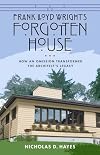 Frank Lloyd Wright's Forgotten House: How an Omission Transformed the Architect's Legacy