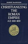 Christianizing the Roman Empire : AD 100-400