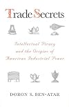 Trade Secrets: Intellectual Piracy and the Origins of American Industrial Power