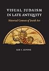 Visual Judaism in Late Antiquity: Historical Contexts of Jewish Art
