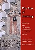 The Arts Of Intimacy Christians Jews And Muslims In The Making Of Castilian Culture