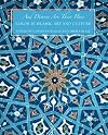 And Diverse Are Their Hues: Color in Islamic Art and Culture