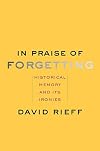 In Praise of Forgetting: Historical Memory and Its Ironies