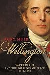 Wellington: Waterloo and the Fortunes of Peace 1814&ndash;1852