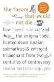 The Theory That Would Not Die How Bayes Rule Cracked The Enigma Code Hunted Down Russian Submarines And Emerged Triumphant From
