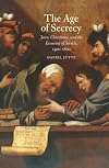 The Age of Secrets: Jews, Christians, and the Economy of Secrets, 1400-1800