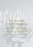The Buddha In The Machine Art Technology And The Meeting Of East And West