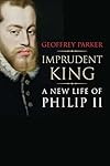 Imprudent King: A New Life of Philip II