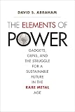 The Elements Of Power Gadgets Guns And The Struggle For A Sustainable Future In The Rare Metal Age