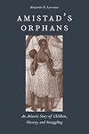 Amistad's Orphans: An Atlantic Story of Children, Slavery, and Smuggling