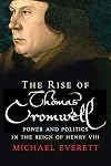 The Rise of Thomas Cromwell: Power and Politics in the Reign of Henry VIII, 1485-1534