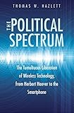 The Political Spectrum The Tumultuous Liberation Of Wireless Technology From Herbert Hoover To The Smartphone