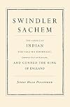 Swindler Sachem: The American Indian Who Sold His Birthright, Dropped Out of Harvard, and Conned the King of England