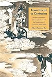 From Christ To Confucius German Missionaries Chinese Christians And The Globalization Of Christianity 18601950