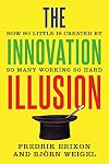 The Innovation Illusion: How So Little Is Created by So Many Working So Hard