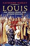 Louis: The French Prince Who Invaded England