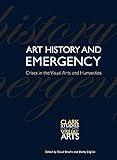 Art History and Emergency: Crises in the Visual Arts and Humanities (Clark Studies in the Visual Arts)