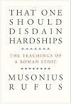 That One Should Disdain Hardships: The Teachings of a Roman Stoic