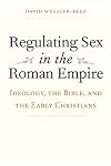 Regulating Sex in the Roman Empire: Ideology, the Bible, and the Early Christians