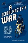 A Schoolmaster's War: Harry Ree - A British Agent in the French Resistance
