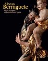 Alonso Berruguete: First Sculptor of Renaissance Spain