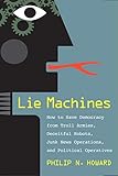 Lie Machines: How to Save Democracy from Troll Armies, Deceitful Robots, Junk News Operations, and Political Operatives