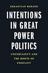 Intentions in Great Power Politics: Uncertainty and the Roots of Conflict