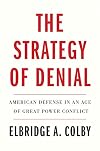 The Strategy of Denial: American Defense in an Age of Great Power Conflict