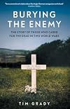 Burying the Enemy: The Story of Those who Cared for the Dead in Two World Wars