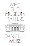 Why the Museum Matters (Why X Matters Series)
