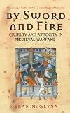 By Sword and Fire: Cruelty and Atrocity in Medieval Warfare